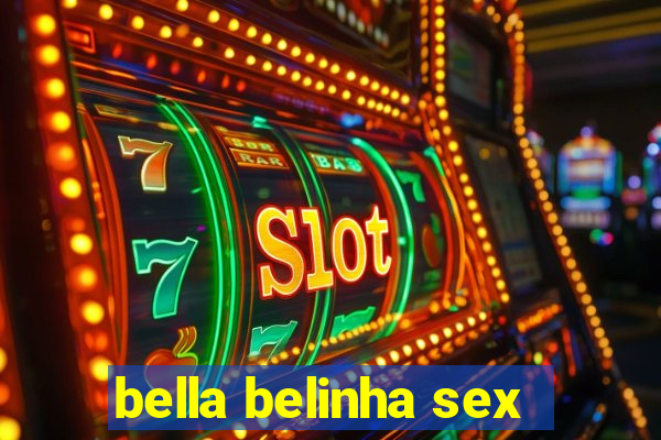 bella belinha sex